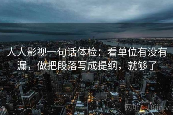 人人影视一句话体检：看单位有没有漏，做把段落写成提纲，就够了