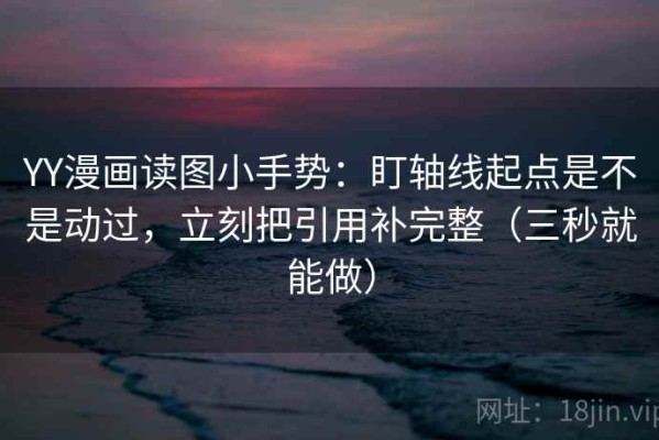 YY漫画读图小手势：盯轴线起点是不是动过，立刻把引用补完整（三秒就能做）