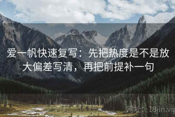 爱一帆快速复写：先把热度是不是放大偏差写清，再把前提补一句