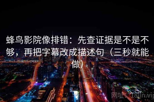 蜂鸟影院像排错：先查证据是不是不够，再把字幕改成描述句（三秒就能做）