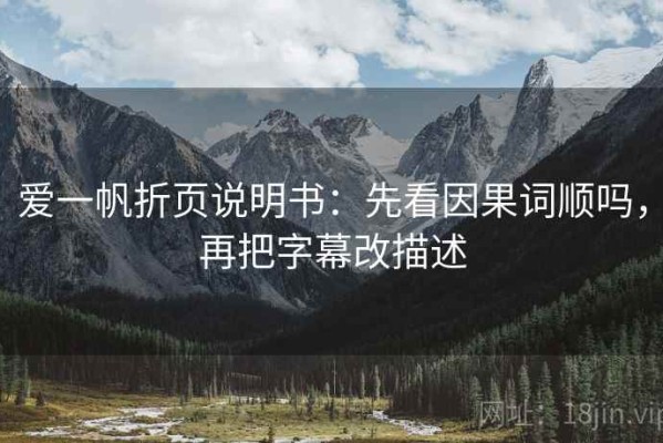 爱一帆折页说明书：先看因果词顺吗，再把字幕改描述