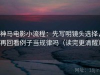 神马电影小流程：先写明镜头选择，再回看例子当规律吗（读完更清醒）
