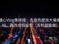 糖心Vlog像排错：先查热度放大偏差吗，再改成假设句（五秒就能做）