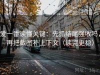 爱一番读懂关键：先抓结尾强收吗，再把截图补上下文（读完更稳）