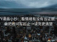YY漫画小抄：看情绪有没有当证据→做把时间写起止→读完更清楚