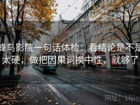 蜂鸟影院一句话体检：看结论是不是太硬，做把因果词换中性，就够了