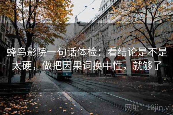 蜂鸟影院一句话体检：看结论是不是太硬，做把因果词换中性，就够了