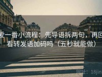 爱一番小流程：先导语拆两句，再回看转发语加码吗（五秒就能做）