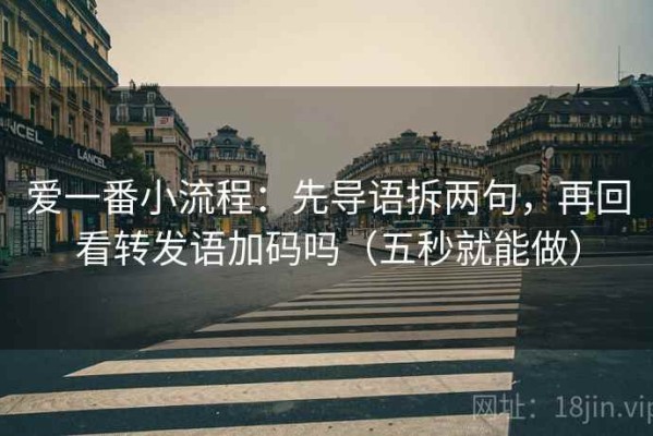 爱一番小流程：先导语拆两句，再回看转发语加码吗（五秒就能做）