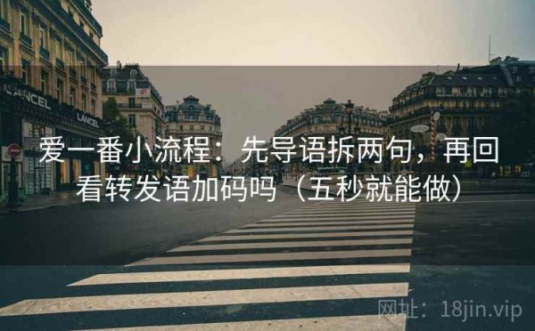 爱一番小流程：先导语拆两句，再回看转发语加码吗（五秒就能做）
