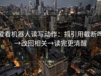 爱看机器人读写动作：抓引用截断吗→改回相关→读完更清醒