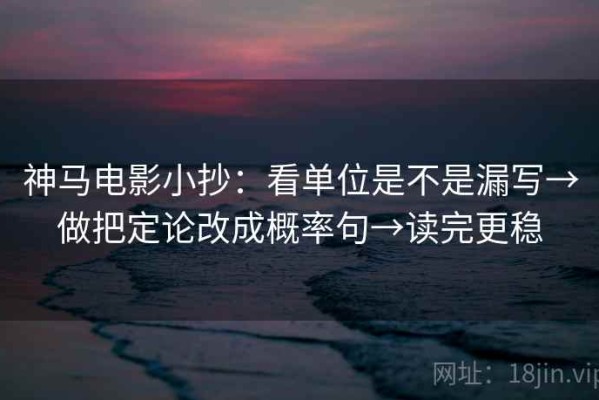 神马电影小抄：看单位是不是漏写→做把定论改成概率句→读完更稳