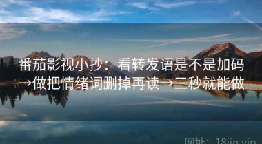 番茄影视小抄：看转发语是不是加码→做把情绪词删掉再读→三秒就能做
