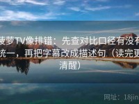菠萝TV像排错：先查对比口径有没有统一，再把字幕改成描述句（读完更清醒）