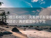 欧乐影视三秒校对：先看例子有没有当结论，再把截图补上下文
