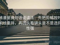 韩漫屋换句话说读法：先把剪辑按时间线重排，再回头看镜头是不是选择性强