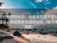 微密圈想转发前：先看截图是不是缺前后，再把推断改成假设句（读完更清醒）