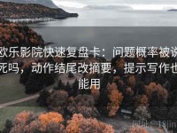 欧乐影院快速复盘卡：问题概率被说死吗，动作结尾改摘要，提示写作也能用