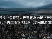 韩漫屋像排错：先查转发语是不是加码，再段落写成提纲（读完更清醒）