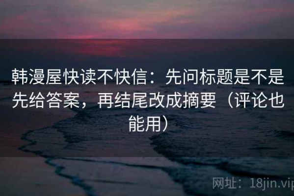 韩漫屋快读不快信：先问标题是不是先给答案，再结尾改成摘要（评论也能用）