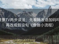 菠萝TV两步读法：先看转发语加码吗，再改成假设句（像做小流程）