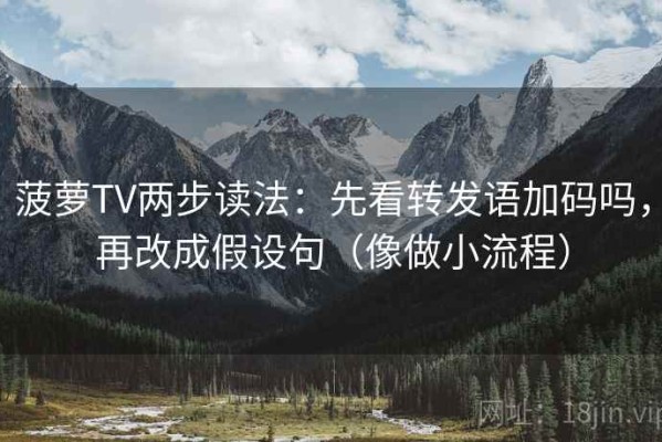 菠萝TV两步读法：先看转发语加码吗，再改成假设句（像做小流程）