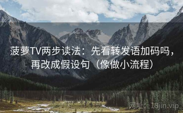 菠萝TV两步读法：先看转发语加码吗，再改成假设句（像做小流程）