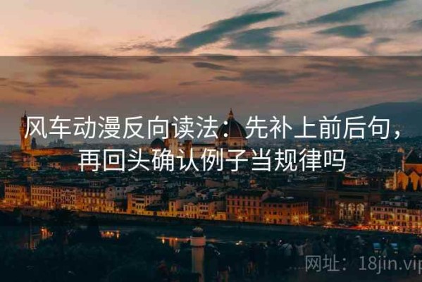 风车动漫反向读法：先补上前后句，再回头确认例子当规律吗
