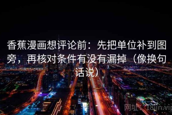 香蕉漫画想评论前：先把单位补到图旁，再核对条件有没有漏掉（像换句话说）