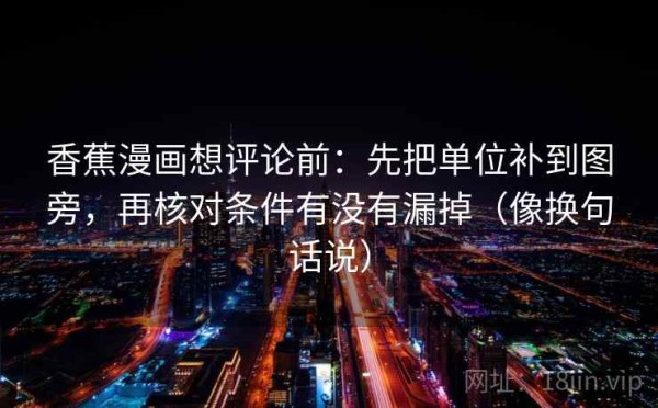香蕉漫画想评论前：先把单位补到图旁，再核对条件有没有漏掉（像换句话说）