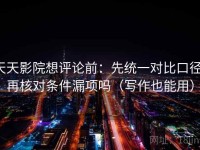 天天影院想评论前：先统一对比口径，再核对条件漏项吗（写作也能用）