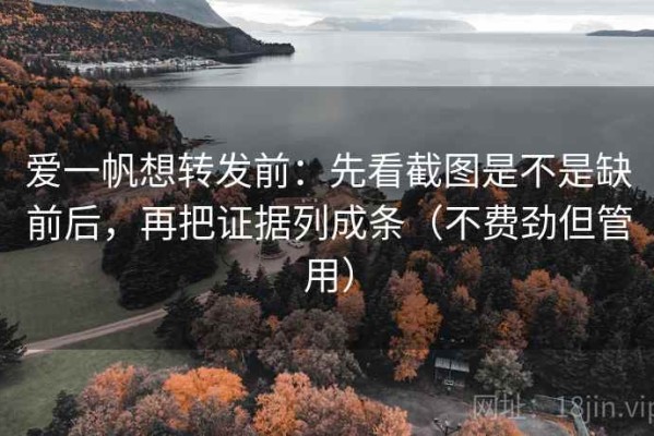 爱一帆想转发前：先看截图是不是缺前后，再把证据列成条（不费劲但管用）