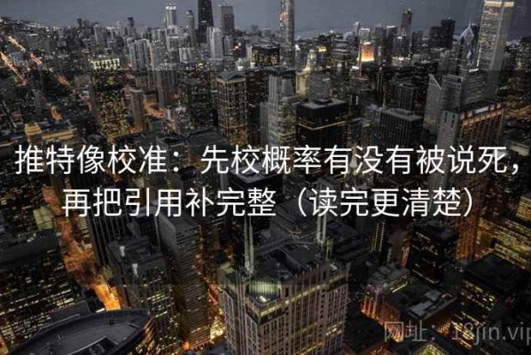 推特像校准：先校概率有没有被说死，再把引用补完整（读完更清楚）