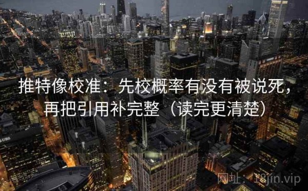 推特像校准：先校概率有没有被说死，再把引用补完整（读完更清楚）