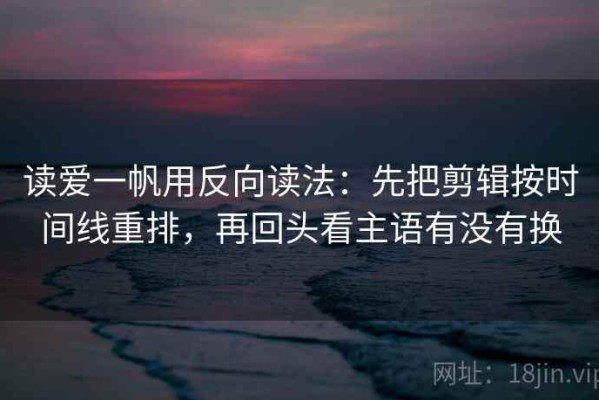 读爱一帆用反向读法：先把剪辑按时间线重排，再回头看主语有没有换