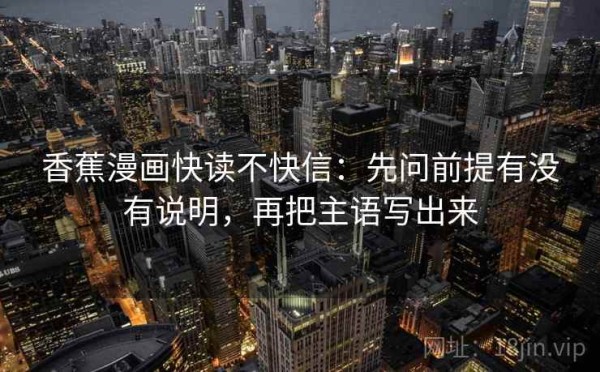 香蕉漫画快读不快信：先问前提有没有说明，再把主语写出来