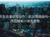 风车动漫读写动作：抓段落跳级吗→改回相关→读完更稳