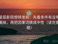 星辰影院想转发前：先看条件有没有漏掉，再把因果词换成中性（读完更稳）