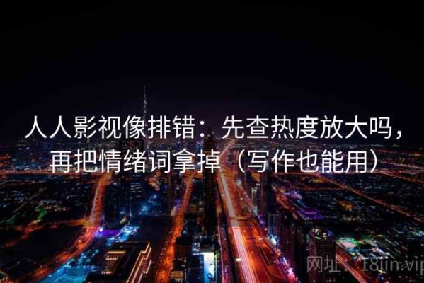 人人影视像排错：先查热度放大吗，再把情绪词拿掉（写作也能用）