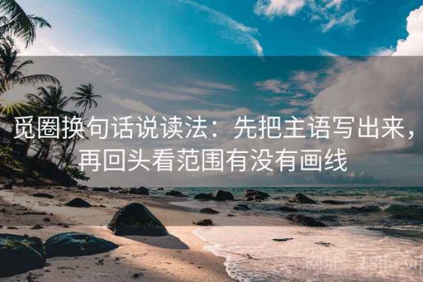 觅圈换句话说读法：先把主语写出来，再回头看范围有没有画线