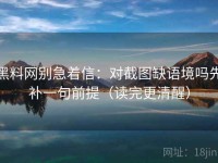 黑料网别急着信：对截图缺语境吗先补一句前提（读完更清醒）