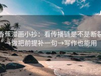 香蕉漫画小抄：看传播链是不是断裂→做把前提补一句→写作也能用