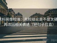 黑料网像校准：先校结论是不是太硬，再改回相关表述（把句子拉直）