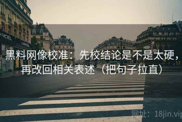 黑料网像校准：先校结论是不是太硬，再改回相关表述（把句子拉直）