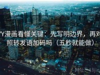 YY漫画看懂关键：先写明边界，再对照转发语加码吗（五秒就能做）