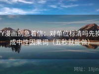 YY漫画别急着信：对单位标清吗先换成中性因果词（五秒就能做）