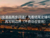 虫虫漫画两步读法：先看结尾定锤吗，再写明边界（不费劲但管用）