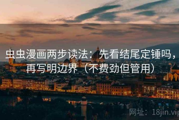 虫虫漫画两步读法：先看结尾定锤吗，再写明边界（不费劲但管用）