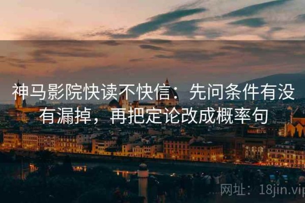 神马影院快读不快信：先问条件有没有漏掉，再把定论改成概率句