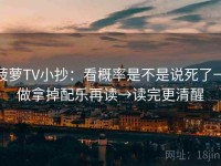 菠萝TV小抄：看概率是不是说死了→做拿掉配乐再读→读完更清醒